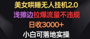 美女哄睡无人挂机2.0.浅擦边拉爆流量不违规,日收3000+,小白可落地实操【揭秘】-晟哥学社资源库