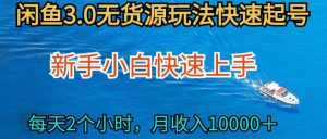 2024最新闲鱼无货源玩法，从0开始小白快手上手，每天2小时月收入过万【揭秘】-晟哥学社资源库