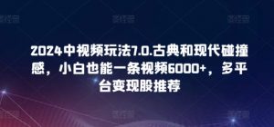 2024中视频玩法7.0.古典和现代碰撞感，小白也能一条视频6000+，多平台变现【揭秘】-晟哥学社资源库