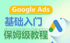 Google Ads基础入门保姆级教程,系统拆解广告形式,关键词的商业认知,谷歌广告结构-晟哥学社资源库