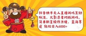 抖音快手无人直播游戏互动玩法,火影忍者对战游戏,简单配置,操作快速,轻松日入5000+【揭秘】-晟哥学社资源库