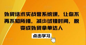 外贸话术实战营系统课，让你不再不知所措，减少试错时间，脱变成外贸拿单达人-晟哥学社资源库