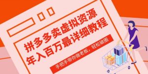 拼多多店铺—虚拟类目从0-1实操详细课程,价值1680-晟哥学社资源库