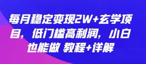 每月稳定变现2W+玄学项目，低门槛高利润，小白也能做 教程+详解【揭秘】-晟哥学社资源库