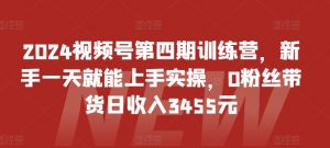 2024视频号第四期训练营,新手一天就能上手实操,0粉丝带货日收入3455元-晟哥学社资源库