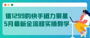 值1299的快手磁力聚星5月最新全流程实操教学【揭秘】-晟哥学社资源库