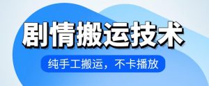 4月抖音剧情搬运技术，纯手工搬运，不卡播放【揭秘】-晟哥学社资源库