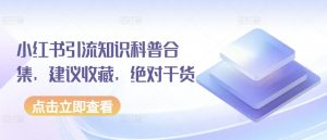 小红书引流知识科普合集,建议收藏,绝对干货-晟哥学社资源库
