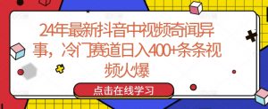 24年最新抖音中视频奇闻异事，冷门赛道日入400+条条视频火爆【揭秘】-晟哥学社资源库