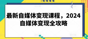 最新自媒体变现课程，2024自媒体变现全攻略-晟哥学社资源库