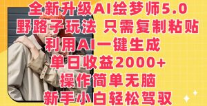 全新升级AI绘梦师5.0.野路子玩法,只需复制粘贴,利用AI一键生成,单日收益2000+【揭秘】-晟哥学社资源库