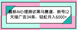 最新AI心理测试黑马赛道，新号12天接广告34条，轻松月入6000+【揭秘】-晟哥学社资源库