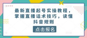 最新直播起号实操教程，掌握直播话术技巧，读懂抖音规则-晟哥学社资源库