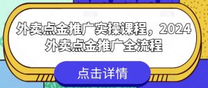 外卖点金推广实操课程，2024外卖点金推广全流程-晟哥学社资源库