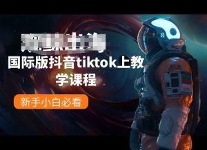 国际版抖音tiktok上教学课程,新手小白必看-晟哥学社资源库