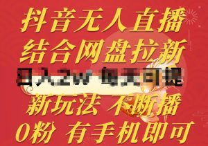 抖音无人直播,结合网盘拉新,新玩法不违规不断播,0粉有手机就能做【揭秘】-晟哥学社资源库