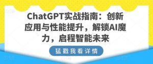 ChatGPT实战指南:创新应用与性能提升,解锁AI魔力,启程智能未来-晟哥学社资源库