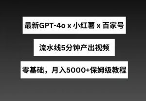 最新GPT4o结合小红书商单+百家号，流水线5分钟产出视频，月入5000+【揭秘】-晟哥学社资源库