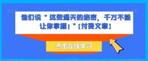 他们说 “ 这些通天的绝密，千万不能让你掌握! ”【付费文章】-晟哥学社资源库