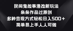 民间鬼故事漫改新玩法，条条作品过原创，多种变现方式，简单易上手人人可做【揭秘】-晟哥学社资源库