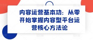 内容运营基本功：从零开始掌握内容型平台运营核心方法论-晟哥学社资源库