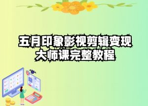 五自印象影视剪辑变现大师课完整教程-晟哥学社资源库