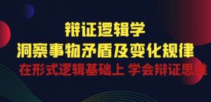 辩证 逻辑学 | 洞察 事物矛盾及变化规律 在形式逻辑基础上 学会辩证思维-晟哥学社资源库