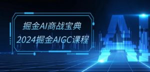 掘金AI商战宝典-系统班:2024掘金AIGC课程(30节视频课)-晟哥学社资源库