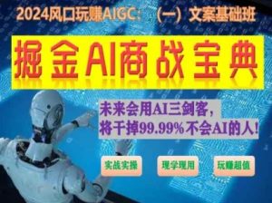 掘金AI商战宝典初级班:如何用AI做文案(实战实操 现学现用 玩赚超值)-晟哥学社资源库