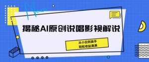 揭秘AI原创说唱影视解说，从小白到高手，轻松收益满满【揭秘】-晟哥学社资源库