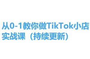 从0-1教你做TikTok小店实操课(持续更新)，手把手教你，简单易学-晟哥学社资源库