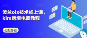 波兰olx技术线上课，kim跨境电商教程-晟哥学社资源库