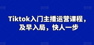 Tiktok入门主播运营课程,及早入局,快人一步-晟哥学社资源库