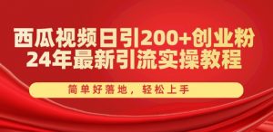 西瓜视频日引200+创业粉,24年最新引流实操教程,简单好落地,轻松上手【揭秘】-晟哥学社资源库
