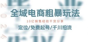 全域电商-粗暴玩法课：10亿销售经验干货分享!定位/免费起号/千川投流-晟哥学社资源库