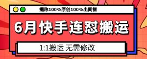 6月快手连怼搬运，模板搬运，据称100%原创100%出同框-晟哥学社资源库