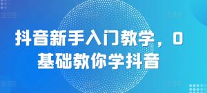 抖音新手入门教学，0基础教你学抖音-晟哥学社资源库