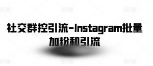 社交群控引流-Instagram批量加粉和引流-晟哥学社资源库