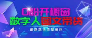 抖音最新项目，0粉开橱窗，数字人图文带货，流量爆炸，简单操作，日入1K+【揭秘】-晟哥学社资源库