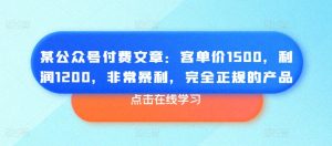 某公众号付费文章：客单价1500，利润1200，非常暴利，完全正规的产品-晟哥学社资源库