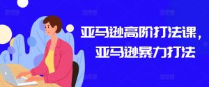 亚马逊高阶打法课,亚马逊暴力打法-晟哥学社资源库