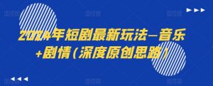 2024年短剧最新玩法—音乐+剧情(深度原创思路)-晟哥学社资源库