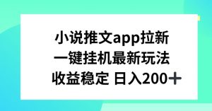 小说推文APP拉新，一键挂JI新玩法，收益稳定日入200+【揭秘】-晟哥学社资源库