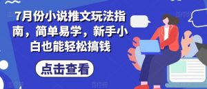 7月份小说推文玩法指南，简单易学，新手小白也能轻松搞钱-晟哥学社资源库