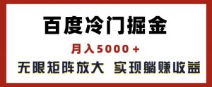 百度冷门掘金，月入5000+，无限矩阵放大，实现管道躺赚收益【揭秘】-晟哥学社资源库