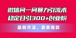 微信问一问暴力引流术，稳定日引300+创业粉，最新方法，条条爆款【揭秘】-晟哥学社资源库