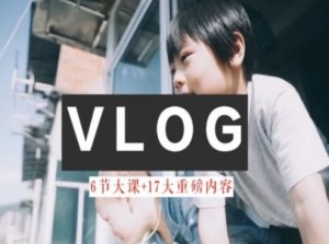 零基础vlog视频课教你小白变大神-生活美学教程-晟哥学社资源库