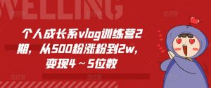 个人成长系vlog训练营2期,从500粉涨粉到2w,变现4~5位数-晟哥学社资源库