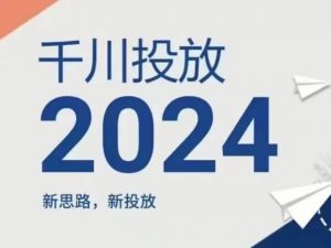 2024年千川投放，新思路新投放-晟哥学社资源库