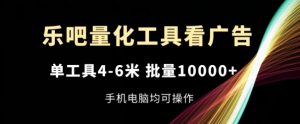 乐吧量化工具看广告,单工具4-6米,批量1w+,手机电脑均可操作【揭秘】-晟哥学社资源库